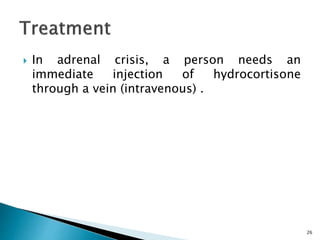  In adrenal crisis, a person needs an
immediate injection of hydrocortisone
through a vein (intravenous) .
26
 