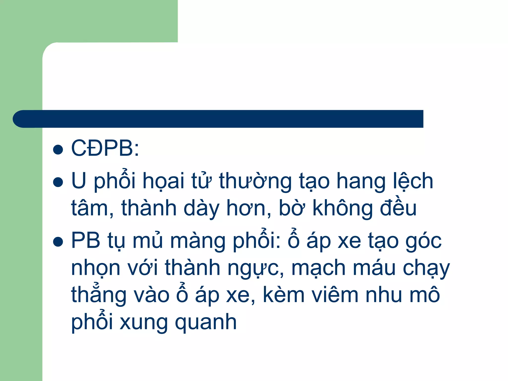  CĐPB:
 U phổi họai tử thường tạo hang lệch
tâm, thành dày hơn, bờ không đều
 PB tụ mủ màng phổi: ổ áp xe tạo góc
nhọn với thành ngực, mạch máu chạy
thẳng vào ổ áp xe, kèm viêm nhu mô
phổi xung quanh
 