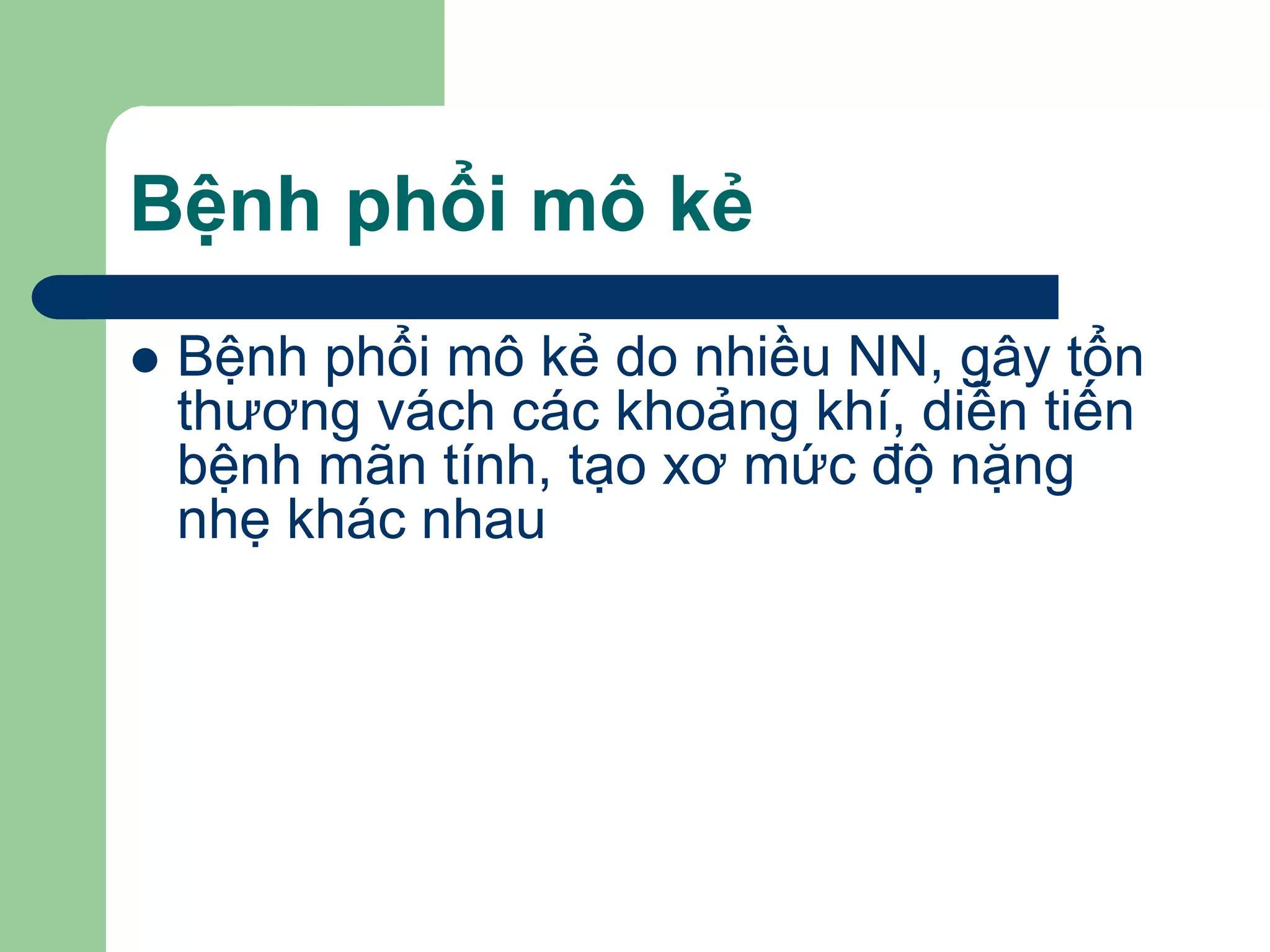 Bệnh phổi mô kẻ
 Bệnh phổi mô kẻ do nhiều NN, gây tổn
thương vách các khoảng khí, diễn tiến
bệnh mãn tính, tạo xơ mức độ nặng
nhẹ khác nhau
 
