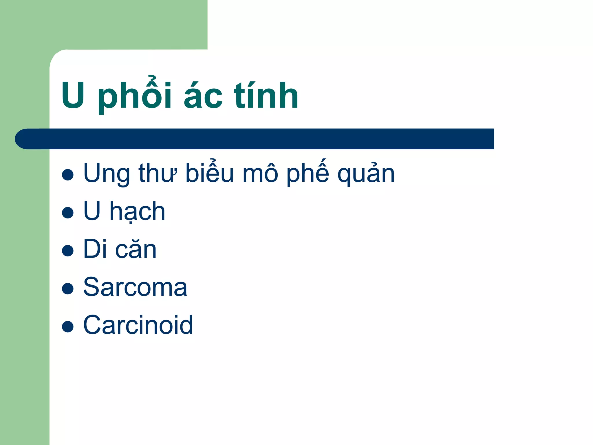U phổi ác tính
 Ung thư biểu mô phế quản
 U hạch
 Di căn
 Sarcoma
 Carcinoid
 