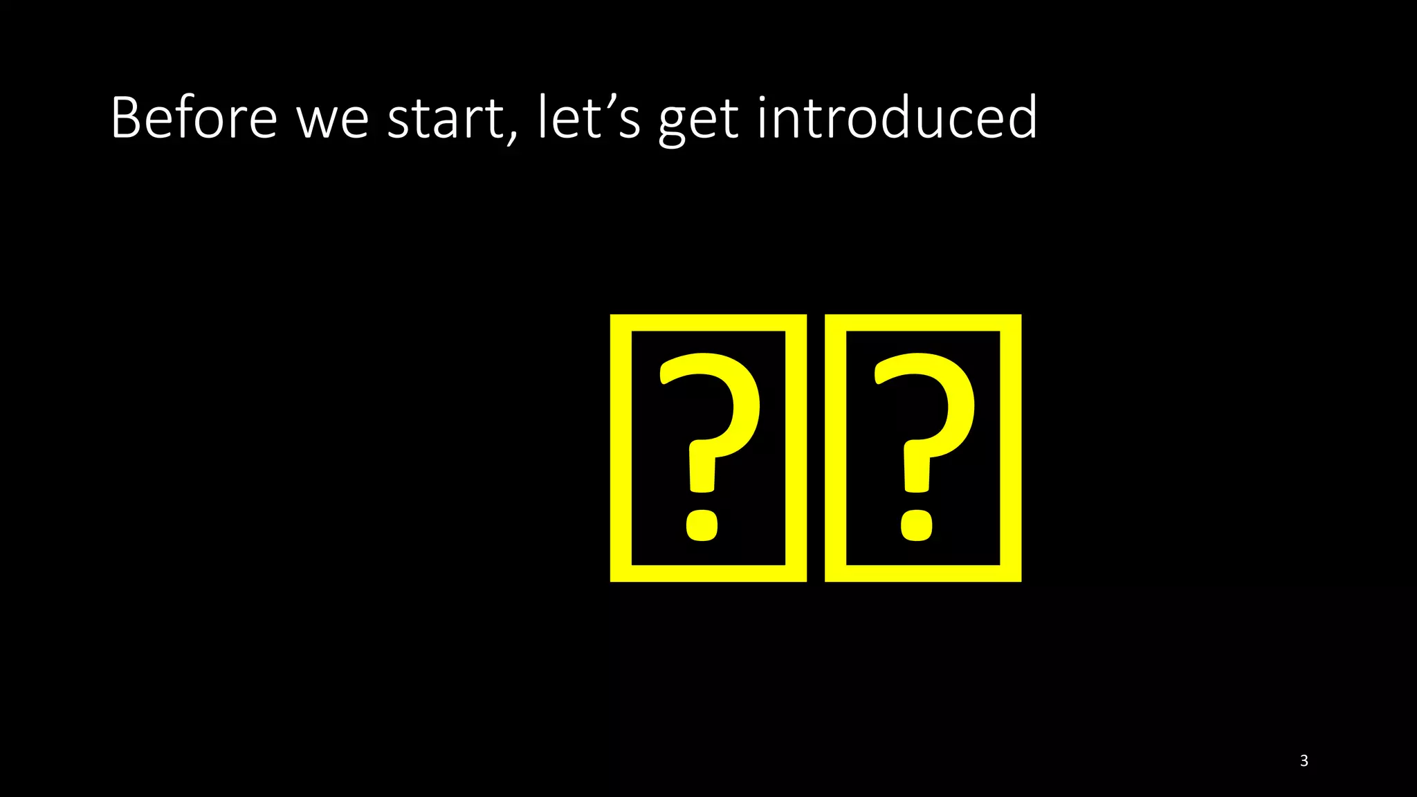 Before we start, let’s get introduced
3
 