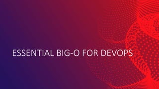 ESSENTIAL BIG-O FOR DEVOPS
 