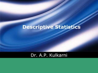 Descriptive Statistics
Dr. A.P. Kulkarni
 