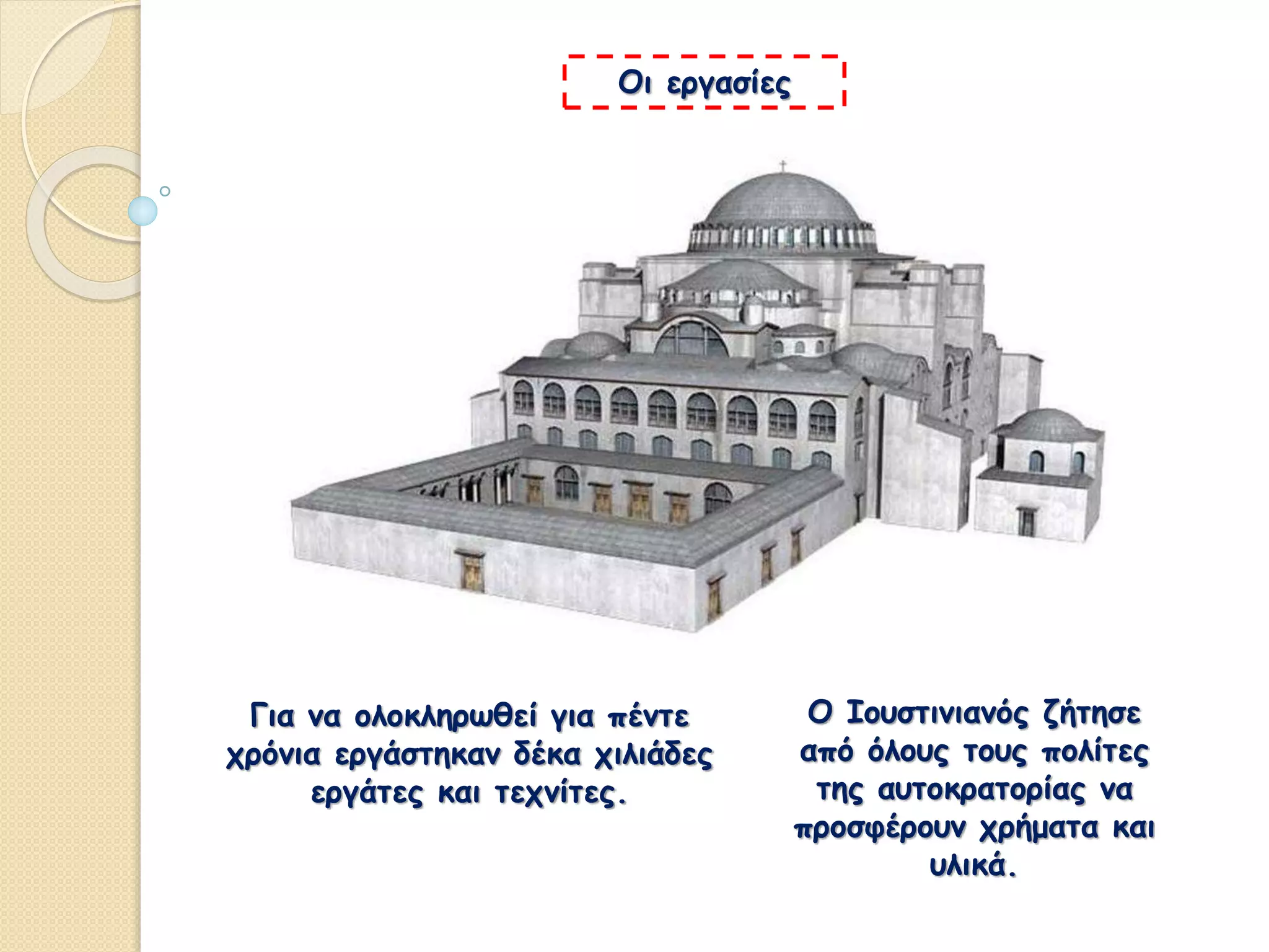 Για να ολοκληρωθεί για πέντε
χρόνια εργάστηκαν δέκα χιλιάδες
εργάτες και τεχνίτες.
Ο Ιουστινιανός ζήτησε
από όλους τους πολίτες
της αυτοκρατορίας να
προσφέρουν χρήματα και
υλικά.
Οι εργασίες
 