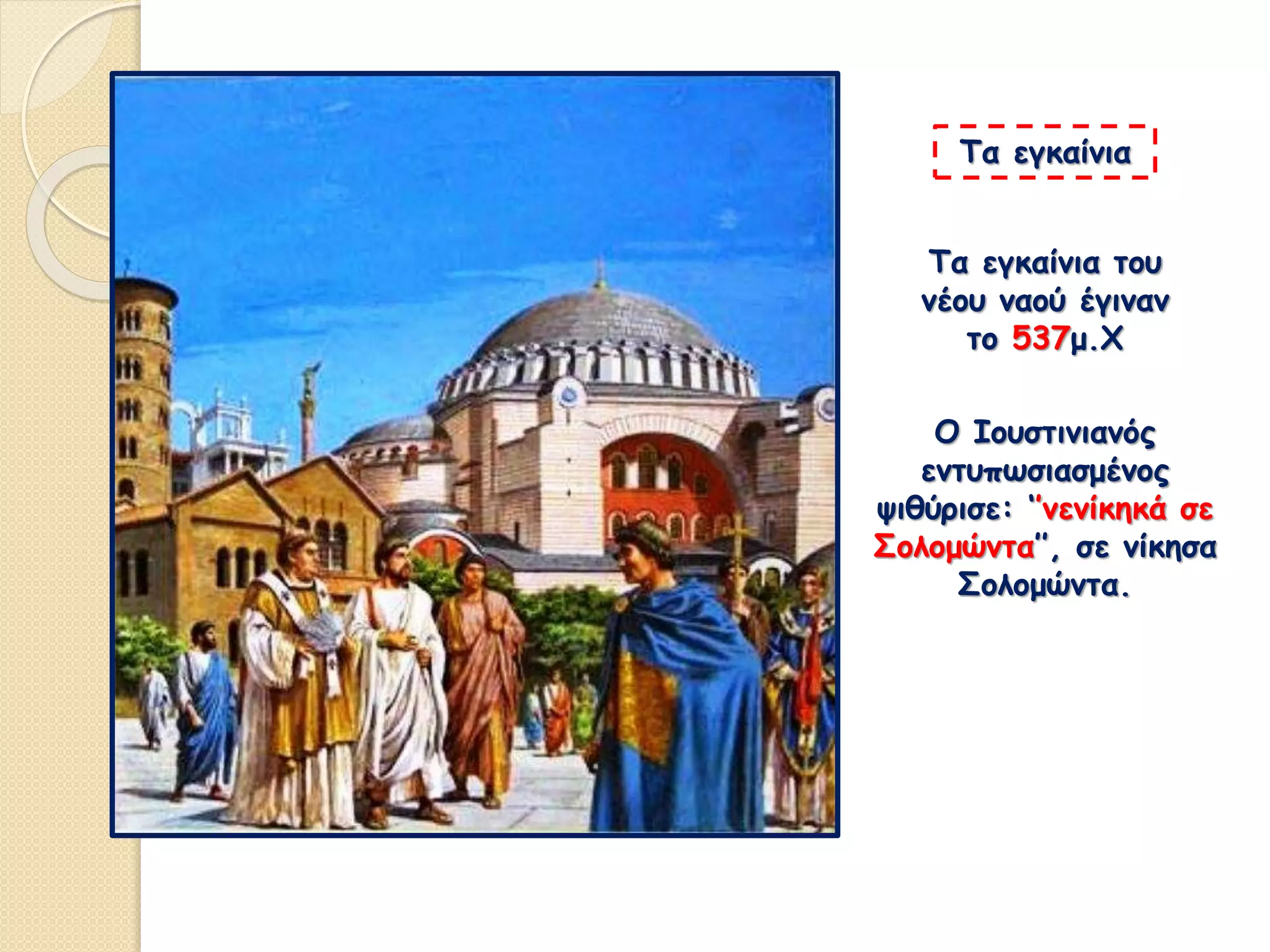 Τα εγκαίνια του
νέου ναού έγιναν
το 537μ.Χ
Τα εγκαίνια
Ο Ιουστινιανός
εντυπωσιασμένος
ψιθύρισε: ‘’νενίκηκά σε
Σολομώντα’’, σε νίκησα
Σολομώντα.
 