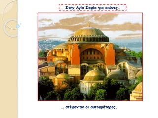 … στέφονταν οι αυτοκράτορες.
Στην Αγία Σοφία για αιώνες…
 