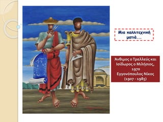 Μια καλλιτεχνική
ματιά...
Άνθιμος οΤραλλεύς και
Ισίδωρος ο Μιλήσιος,
1970
Εγγονόπουλος Νίκος
(1907 - 1985)
 