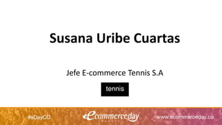 Susana Uribe Cuartas
Jefe E-commerce Tennis S.A
 