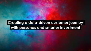 .Creating a data-driven customer journey.
.with personas and smarter investment.
 