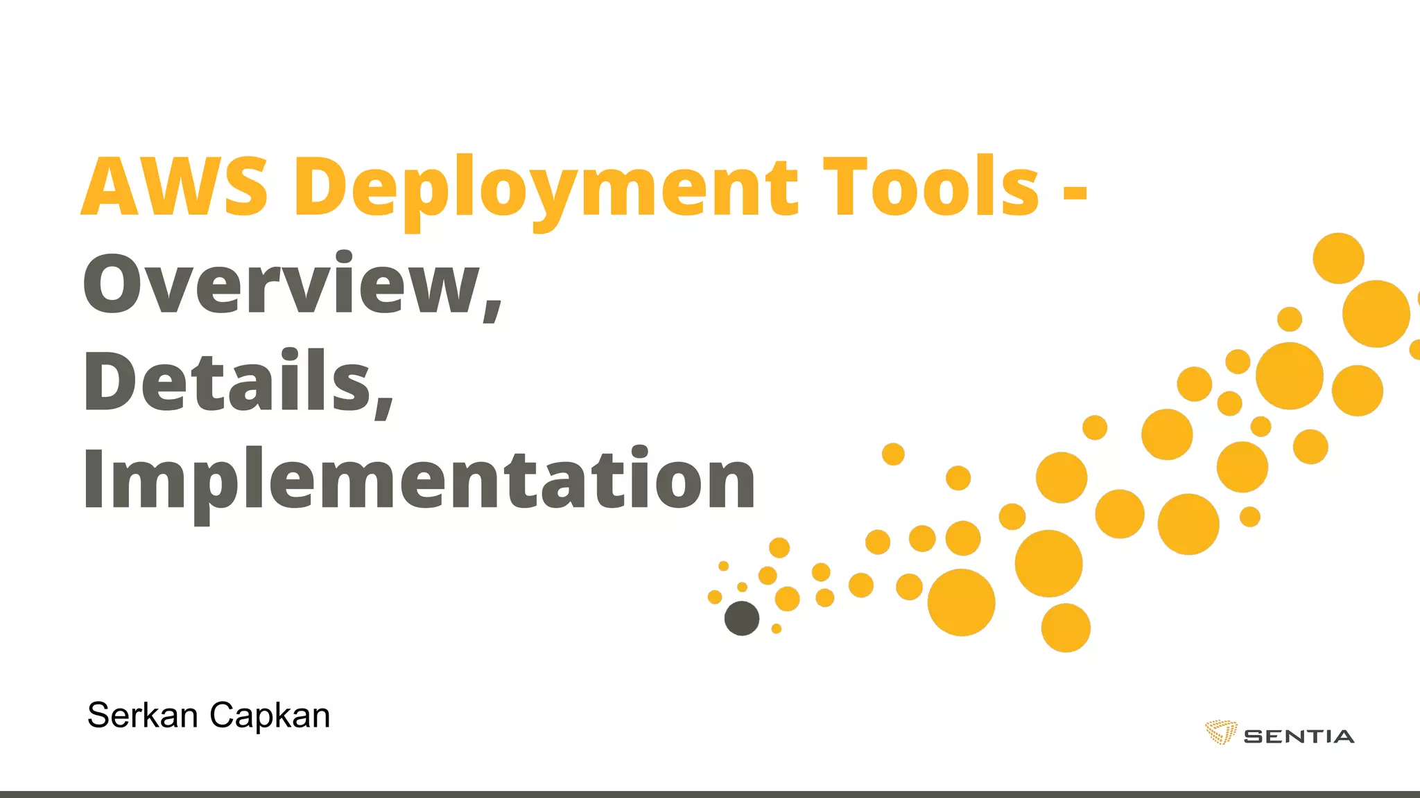AWS Deployment Tools - Overview, Details, Implementation Serkan Capkan 