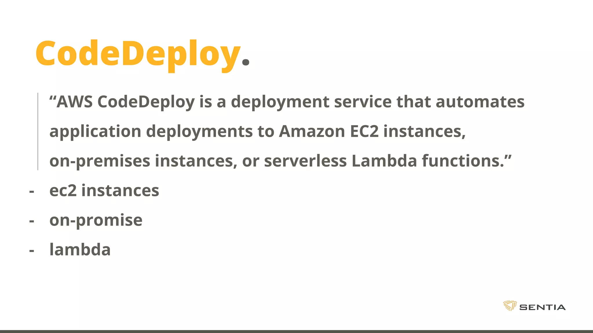 CodeDeploy. “AWS CodeDeploy is a deployment service that automates application deployments to Amazon EC2 instances, on-premises instances, or serverless Lambda functions.” - ec2 instances - on-promise - lambda 