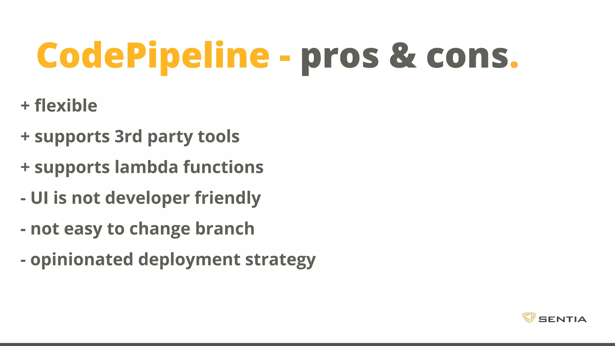 CodePipeline - pros & cons. + flexible + supports 3rd party tools + supports lambda functions - UI is not developer friendly - not easy to change branch - opinionated deployment strategy 