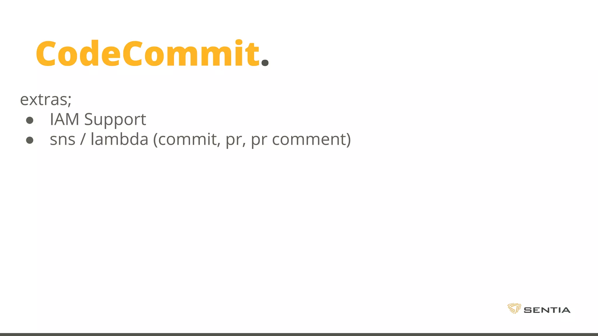 CodeCommit. extras; ● IAM Support ● sns / lambda (commit, pr, pr comment) 