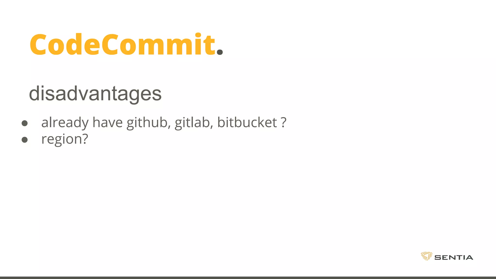 CodeCommit. ● already have github, gitlab, bitbucket ? ● region? disadvantages 