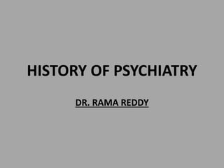 HISTORY OF PSYCHIATRY
DR. RAMA REDDY
 