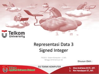 Representasi Data 3
Signed Integer
TK1013 - Sistem Komputer – 3 SKS
Minggu IX Pertemuan 18
Disusun Oleh :
D3 TEKNIK KOMPUTER
 