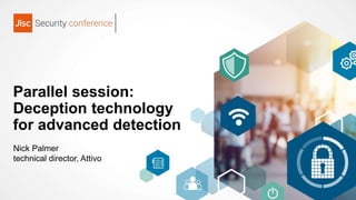 Parallel session:
Deception technology
for advanced detection
Nick Palmer
technical director, Attivo
 