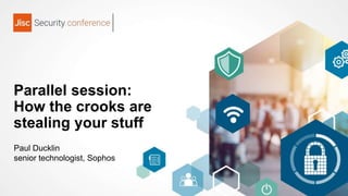 Parallel session:
How the crooks are
stealing your stuff
Paul Ducklin
senior technologist, Sophos
 