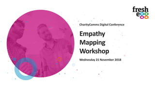 Empathy
Mapping
Workshop
Wednesday 21 November 2018
CharityComms Digital Conference
 
