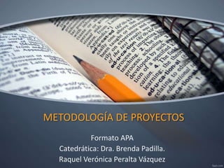 METODOLOGÍA DE PROYECTOS
Formato APA
Catedrática: Dra. Brenda Padilla.
Raquel Verónica Peralta Vázquez
 