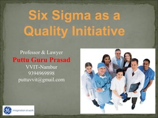 Professor & Lawyer
Puttu Guru Prasad
VVIT-Nambur
9394969898
puttuvvit@gmail.com
Six Sigma as a
Quality Initiative
 