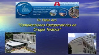 Dr. Pablo Acri
“Complicaciones Postoperatorias en
Cirugía Torácica”
 