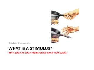 WHAT IS A STIMULUS?
HINT: LOOK AT YOUR NOTES OR GO BACK TWO SLIDES
Reading Checkpoint
 