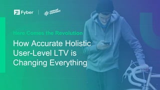 1
How Accurate Holistic
User-Level LTV is
Changing Everything
Here Comes the Revolution
 