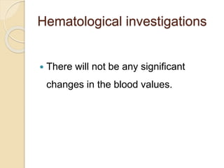 Hematological investigations
 There will not be any significant
changes in the blood values.
 