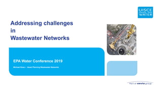Addressing challenges
in
Wastewater Networks
EPA Water Conference 2019
Michael Goss – Asset Planning Wastewater Networks
 