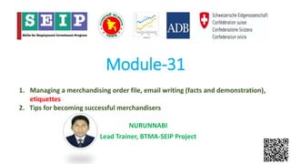 Module-31
NURUNNABI
Lead Trainer, BTMA-SEIP Project
1. Managing a merchandising order file, email writing (facts and demonstration),
etiquettes
2. Tips for becoming successful merchandisers
 