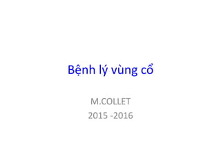 Bệnh lý vùng cổ
M.COLLET
2015 -2016
 