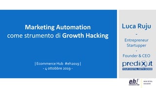Luca Ruju
-
Entrepreneur
Startupper
-
Founder & CEO
Marketing Automation
come strumento di Growth Hacking
| Ecommerce Hub #eh2019 |
- 4 ottobbre 2019 -
 