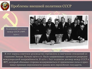 В этот период советское руководство стремилось к смягчению отношений со
странами Запада. Начало 1970-х гг. было ознаменова...