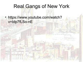 Real Gangs of New York
• https://www.youtube.com/watch?
v=Idp7fLSo-nE
 