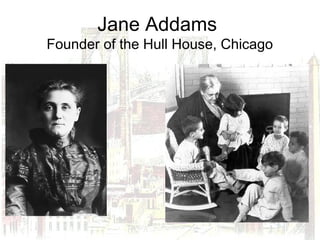 Jane Addams
Founder of the Hull House, Chicago
 