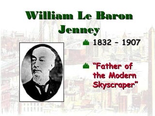 William Le BaronWilliam Le Baron
JenneyJenney
 1832 – 19071832 – 1907
 ““Father ofFather of
the Modernthe Modern
Skyscraper”Skyscraper”
 