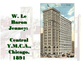 W. LeW. Le
BaronBaron
Jenney:Jenney:
CentralCentral
Y.M.C.A.,Y.M.C.A.,
Chicago,Chicago,
18911891
 