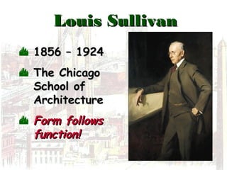 Louis SullivanLouis Sullivan
 1856 – 19241856 – 1924
 The ChicagoThe Chicago
School ofSchool of
ArchitectureArchitecture
 Form followsForm follows
function!function!
 