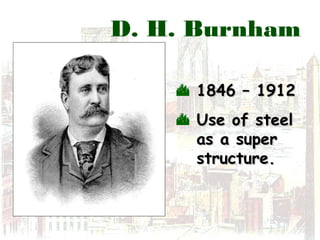 D. H. Burnham
 1846 – 19121846 – 1912
 Use of steelUse of steel
as a superas a super
structure.structure.
 