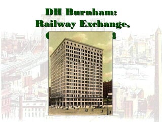 DH Burnham:DH Burnham:
Railway Exchange,Railway Exchange,
Chicago, 1904Chicago, 1904
 