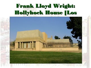 Frank Lloyd Wright:Frank Lloyd Wright:
Hollyhock House [LosHollyhock House [Los
Angeles], 1917Angeles], 1917
 