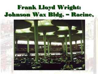 Frank Lloyd Wright:Frank Lloyd Wright:
Johnson Wax Bldg. – Racine,Johnson Wax Bldg. – Racine,
WI, 1936WI, 1936
 