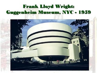 Frank Lloyd Wright:Frank Lloyd Wright:
Guggenheim Museum, NYC - 1959Guggenheim Museum, NYC - 1959
 