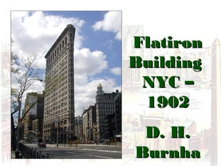 FlatironFlatiron
BuildingBuilding
NYC –NYC –
19021902
D. H.D. H.
BurnhaBurnha
 