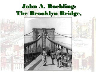 John A. Roebling:John A. Roebling:
The Brooklyn Bridge,The Brooklyn Bridge,
19131913
 