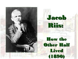 JacobJacob
Riis:Riis:
How theHow the
Other HalfOther Half
LivedLived
(1890)(1890)
 