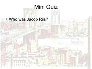 Mini Quiz
• Who was Jacob Riis?
 