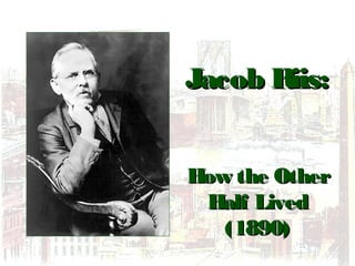 Jacob Riis:Jacob Riis:
How the OtherHow the Other
Half LivedHalf Lived
(1890)(1890)
 