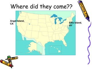 Where did they come??
Angel Island,
CA Ellis Island,
NY
 